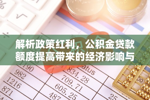 振安解析政策红利，公积金贷款额度提高带来的经济影响与生活改变
