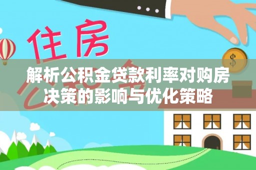 振安解析公积金贷款利率对购房决策的影响与优化策略