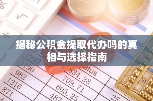 振安揭秘公积金提取代办吗的真相与选择指南
