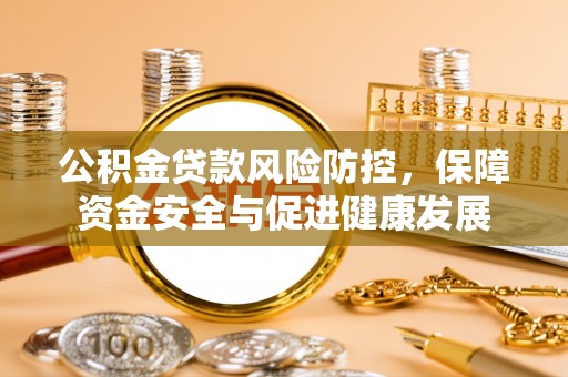振安公积金贷款风险防控，保障资金安全与促进健康发展