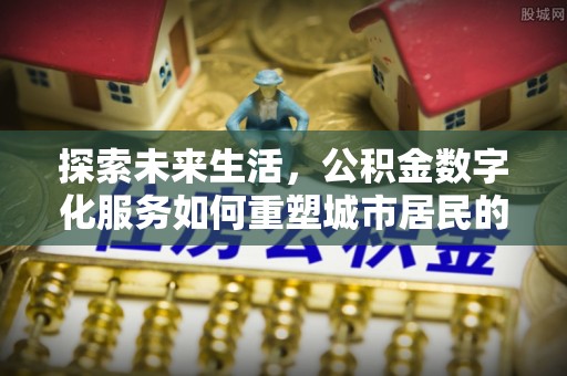 振安探索未来生活，公积金数字化服务如何重塑城市居民的财务管理