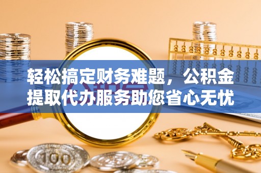 振安轻松搞定财务难题，公积金提取代办服务助您省心无忧