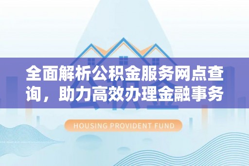 振安全面解析公积金服务网点查询，助力高效办理金融事务