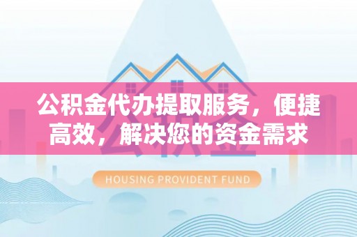 振安公积金代办提取服务，便捷高效，解决您的资金需求