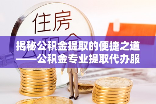 振安揭秘公积金提取的便捷之道——公积金专业提取代办服务解析