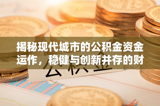 振安揭秘现代城市的公积金资金运作，稳健与创新并存的财富管理之道