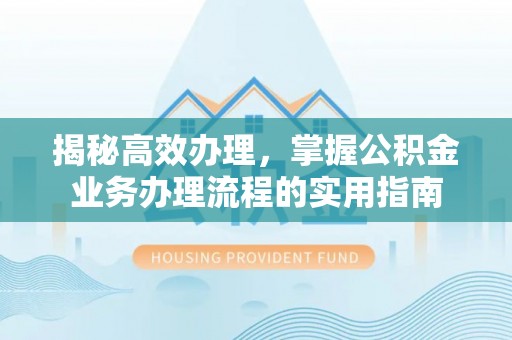 振安揭秘高效办理，掌握公积金业务办理流程的实用指南