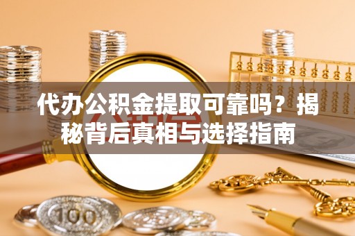 振安代办公积金提取可靠吗？揭秘背后真相与选择指南