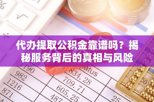 振安代办提取公积金靠谱吗？揭秘服务背后的真相与风险
