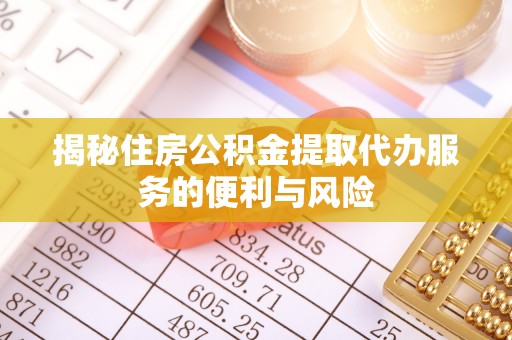 振安揭秘住房公积金提取代办服务的便利与风险