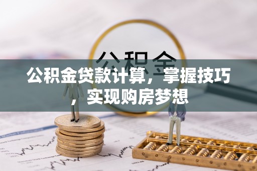 振安公积金贷款计算，掌握技巧，实现购房梦想