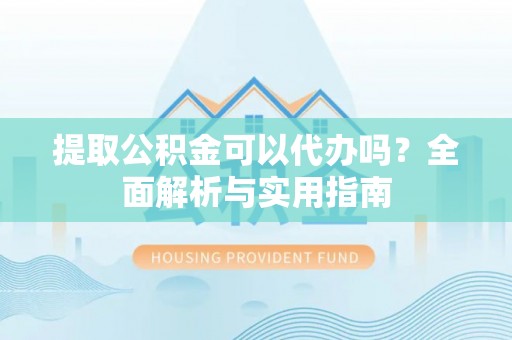 振安提取公积金可以代办吗？全面解析与实用指南