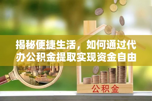 振安揭秘便捷生活，如何通过代办公积金提取实现资金自由