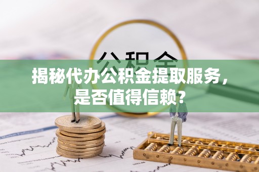 振安揭秘代办公积金提取服务，是否值得信赖？