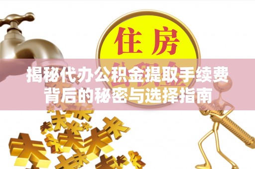 振安揭秘代办公积金提取手续费背后的秘密与选择指南