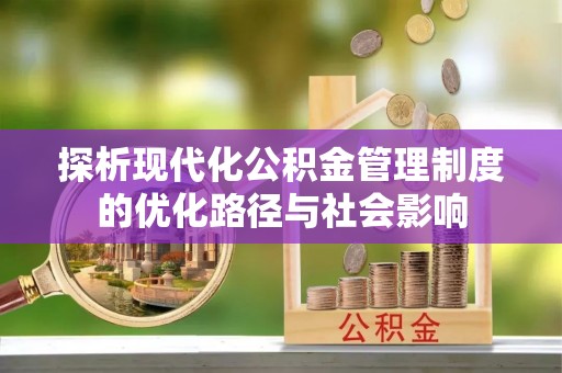 振安探析现代化公积金管理制度的优化路径与社会影响