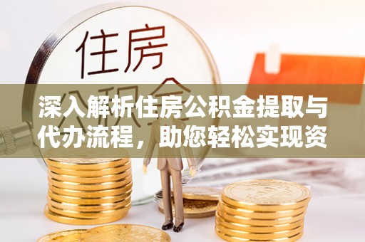 振安深入解析住房公积金提取与代办流程，助您轻松实现资金利用最大化