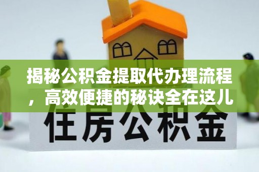 振安揭秘公积金提取代办理流程，高效便捷的秘诀全在这儿