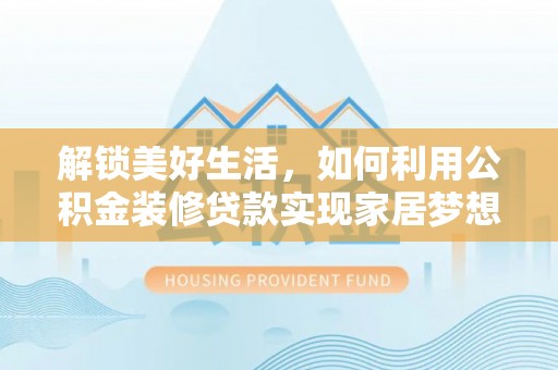 振安解锁美好生活，如何利用公积金装修贷款实现家居梦想