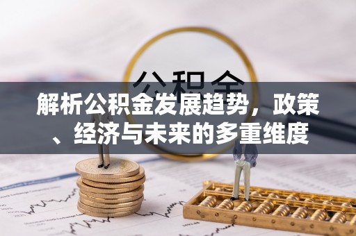 振安解析公积金发展趋势，政策、经济与未来的多重维度