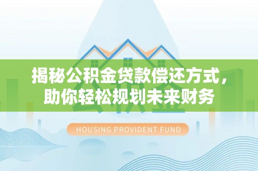 振安揭秘公积金贷款偿还方式，助你轻松规划未来财务