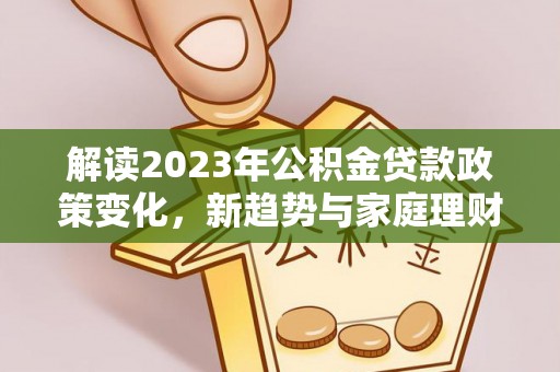 振安解读2023年公积金贷款政策变化，新趋势与家庭理财规划