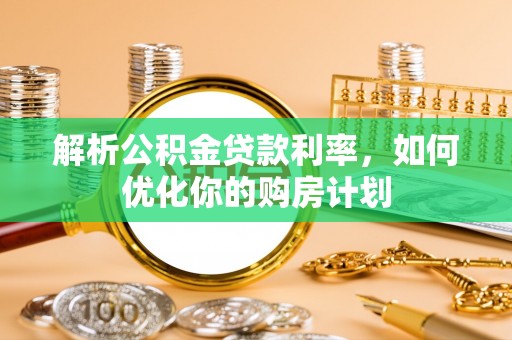 振安解析公积金贷款利率，如何优化你的购房计划