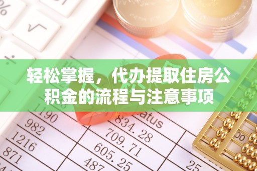 振安轻松掌握，代办提取住房公积金的流程与注意事项