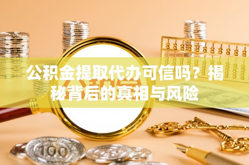 振安公积金提取代办可信吗？揭秘背后的真相与风险