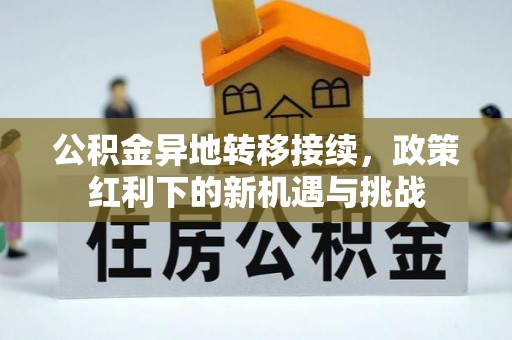 振安公积金异地转移接续，政策红利下的新机遇与挑战