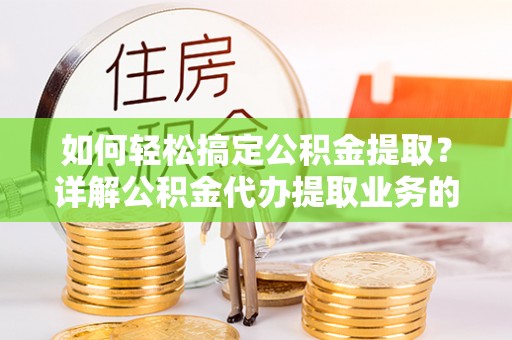 振安如何轻松搞定公积金提取？详解公积金代办提取业务的便捷之道