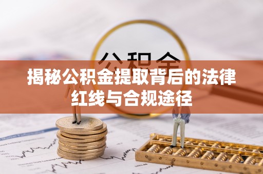 振安揭秘公积金提取背后的法律红线与合规途径