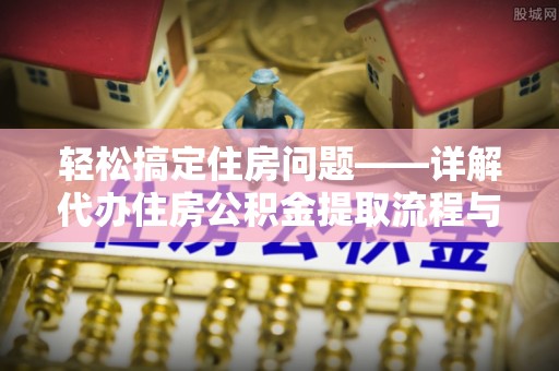 振安轻松搞定住房问题——详解代办住房公积金提取流程与技巧