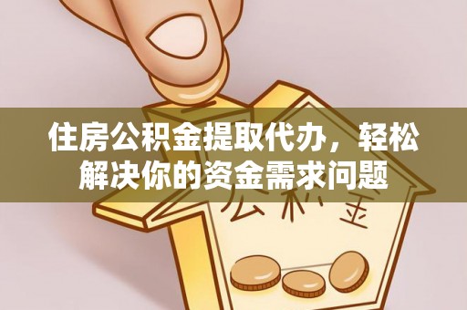 振安住房公积金提取代办，轻松解决你的资金需求问题