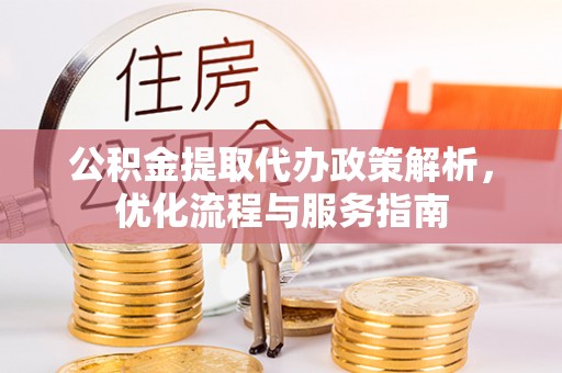 振安公积金提取代办政策解析，优化流程与服务指南