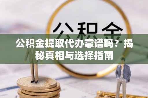 振安公积金提取代办靠谱吗？揭秘真相与选择指南