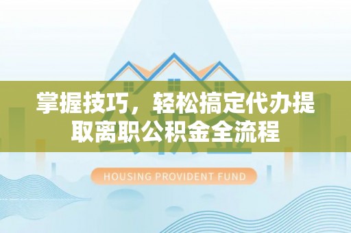 振安掌握技巧，轻松搞定代办提取离职公积金全流程