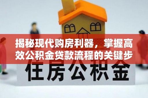 振安揭秘现代购房利器，掌握高效公积金贷款流程的关键步骤