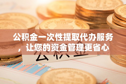 振安公积金一次性提取代办服务，让您的资金管理更省心