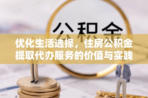 振安优化生活选择，住房公积金提取代办服务的价值与实践