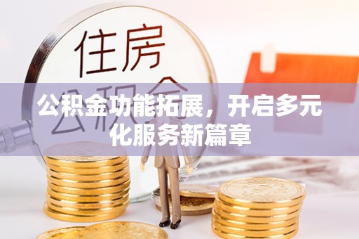 振安公积金功能拓展，开启多元化服务新篇章