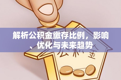振安解析公积金缴存比例，影响、优化与未来趋势