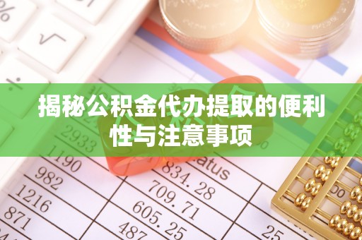振安揭秘公积金代办提取的便利性与注意事项