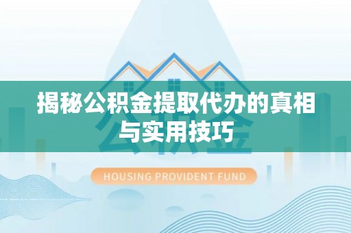 振安揭秘公积金提取代办的真相与实用技巧