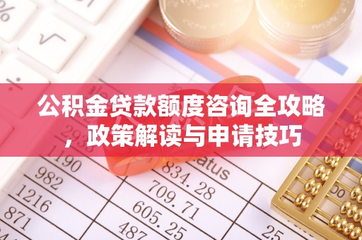 振安公积金贷款额度咨询全攻略，政策解读与申请技巧