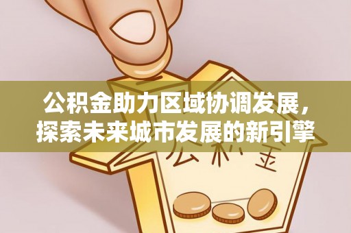 振安公积金助力区域协调发展，探索未来城市发展的新引擎