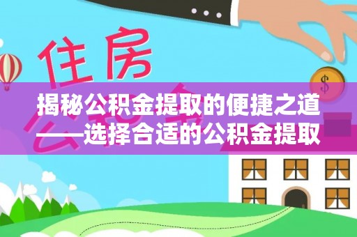 振安揭秘公积金提取的便捷之道——选择合适的公积金提取代办单位