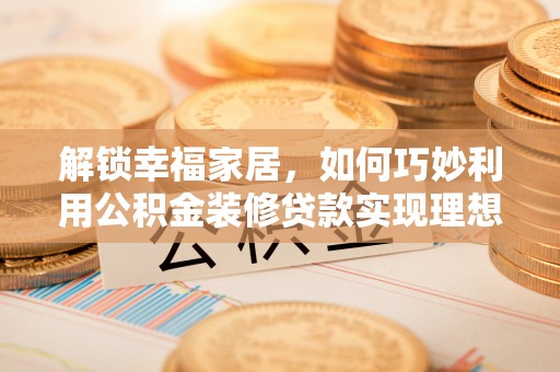振安解锁幸福家居，如何巧妙利用公积金装修贷款实现理想空间