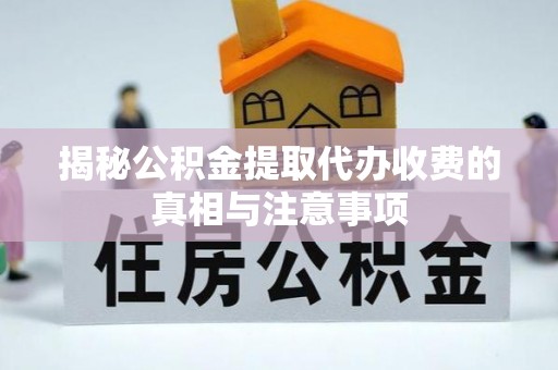振安揭秘公积金提取代办收费的真相与注意事项