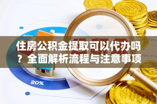 振安住房公积金提取可以代办吗？全面解析流程与注意事项